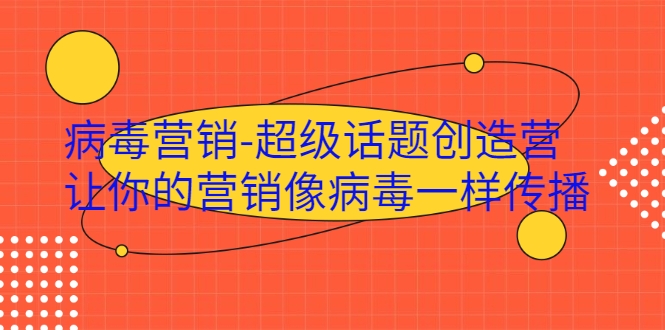 病毒营销-超级话题创造营，让你的营销像病毒一样传播-私藏资源社