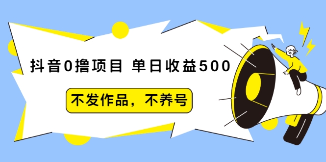 抖音0撸项目：单日收益500，不发作品，不养号-私藏资源社