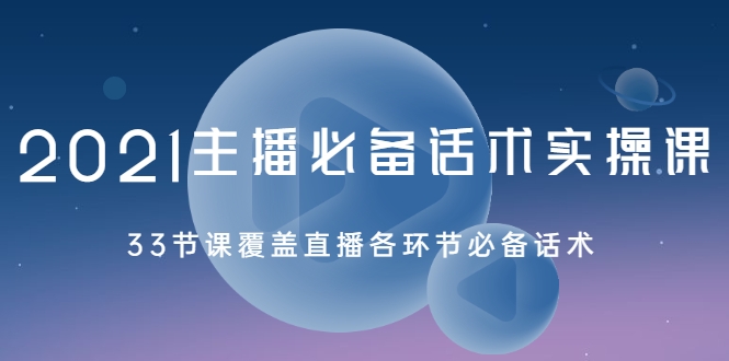 2021主播必备话术实操课，33节课覆盖直播各环节必备话术-私藏资源社