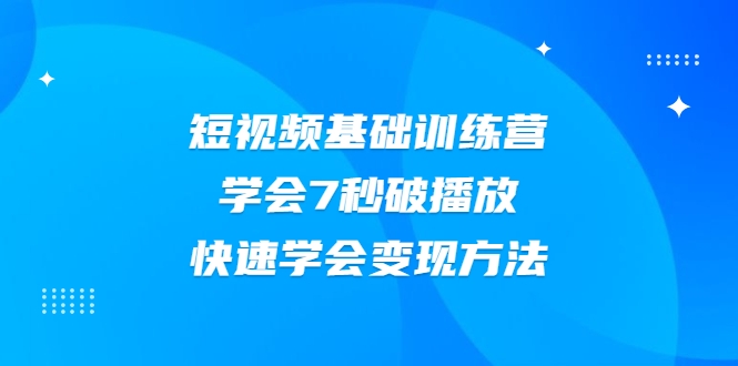 2021短视频基础训练营，学会7秒破播放，快速学会变现方法-私藏资源社