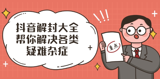 抖音解封大全，帮你解决各类疑难杂症（封禁话术和模板）-私藏资源社