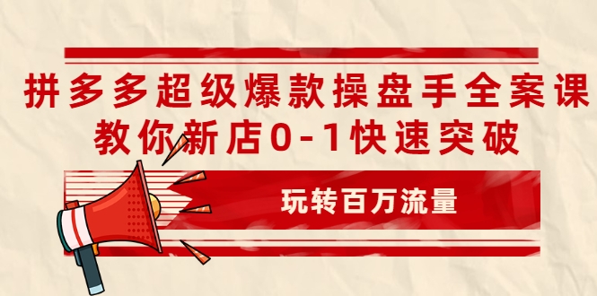 拼多多超级爆款操盘手全案课，教你新店0-1快速突破，玩转百万流量-私藏资源社