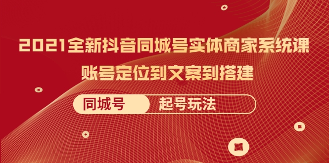 2021全新抖音同城号实体商家系统课，账号定位到文案到搭建 同城号起号玩法-私藏资源社