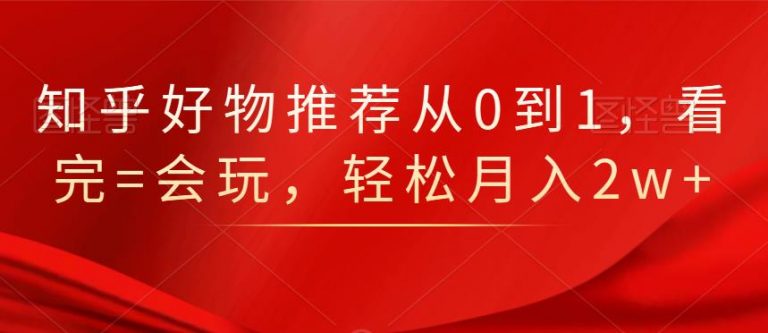 知乎好物推荐从0到1，看完=会玩，轻松月入2w+-私藏资源社