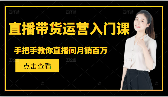 直播带货运营入门课，手把手教你直播间月销百万-私藏资源社