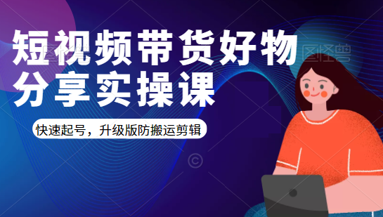 短视频带货好物分享实操课：快速起号，升级版防搬运剪辑-私藏资源社