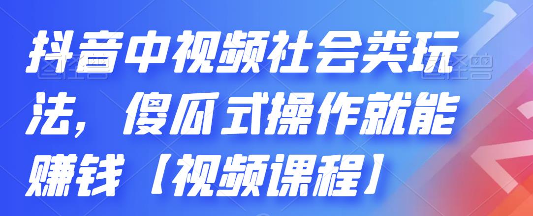 抖音中视频社会类玩法，傻瓜式操作就能赚钱【视频课程】-私藏资源社