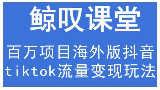 鲸叹号·海外TIKTOK训练营，百万项目海外版抖音tiktok流量变现玩法-私藏资源社