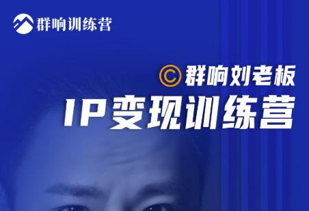 群响刘老板·IP变现训练营第6期：教你搞流量新姿势，IP打造获客私域经营-私藏资源社