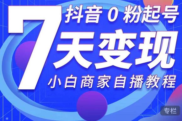 抖音0粉起号7天变现，无需专业的团队，小白商家从0到1自播教程-私藏资源社