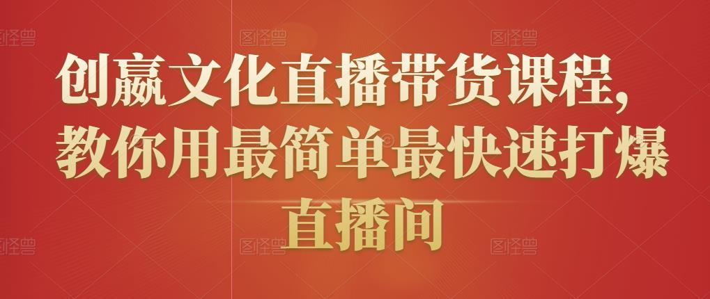 创嬴文化直播带货课程，教你用最简单最快速打爆直播间-私藏资源社