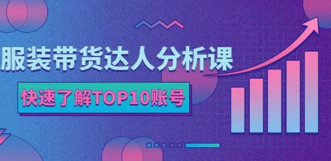 服装带货达人分析课：带你快速了解TOP10账号，玩转服装行业-私藏资源社