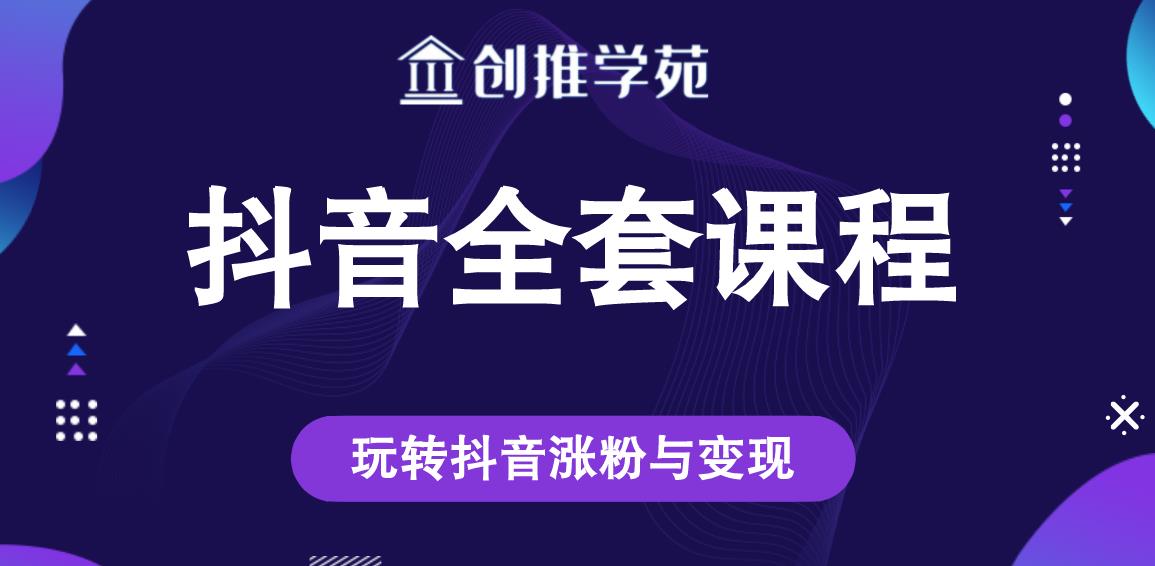 创推学苑抖音赚钱全套课程，玩转抖音涨粉与变现-私藏资源社