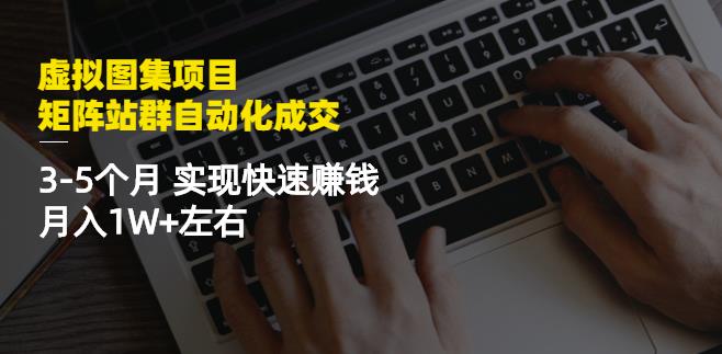 虚拟图集项目：矩阵站群自动化成交，3-5个月实现快速赚钱月入1W+左右-私藏资源社