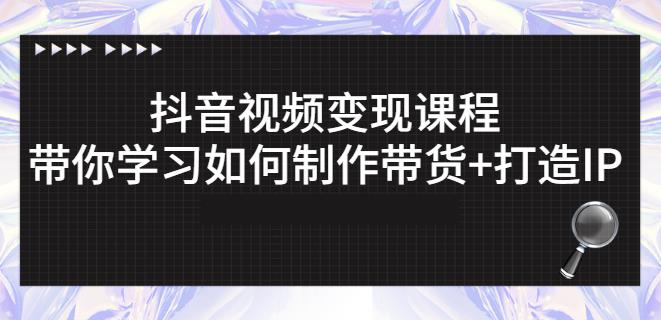 抖音短视频变现课程：带你学习如何制作带货+打造IP【41节】-私藏资源社