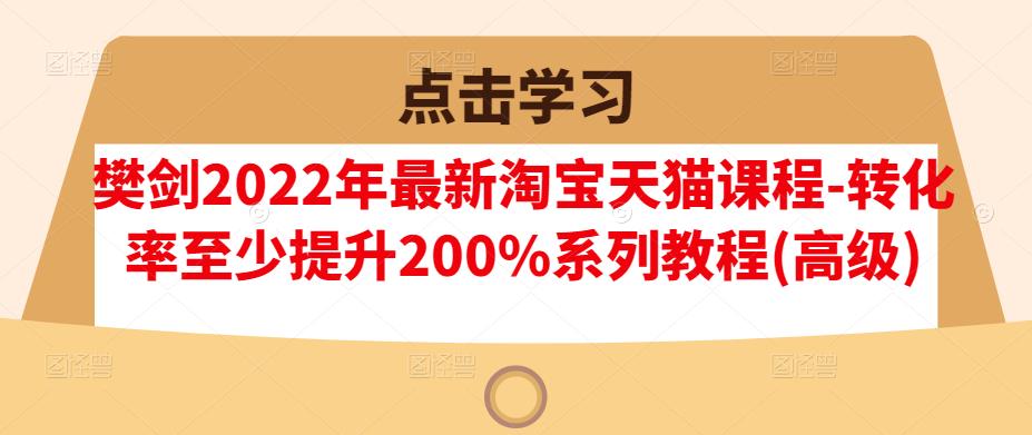 樊剑2022年最新淘宝天猫课程-转化率至少提升200%系列教程(高级)-私藏资源社