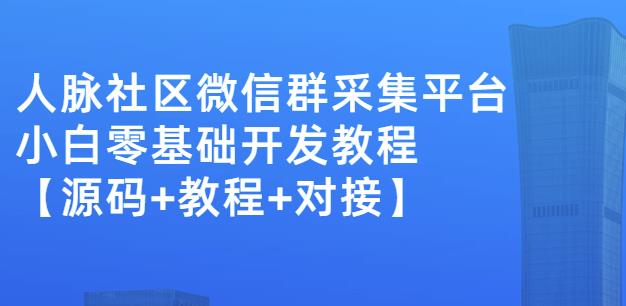 外面卖1000的人脉社区微信群采集平台小白0基础开发教程【源码+教程+对接】-私藏资源社