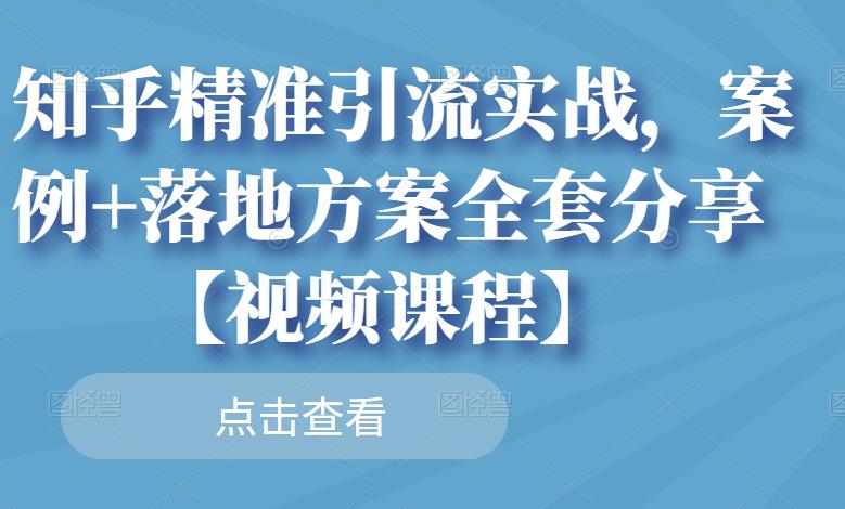 知乎精准引流实战，案例+落地方案全套分享【视频课程】-私藏资源社