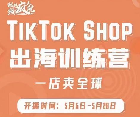 疯人院:TikTok Shop出海训练营（一店卖全球)，出海抢占全球新流量-私藏资源社