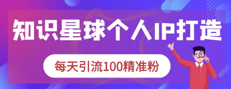 知识星球个人IP打造系列课程，每天引流100精准粉-私藏资源社