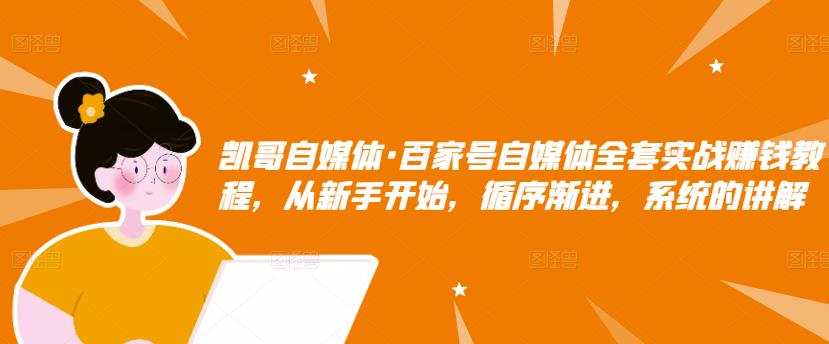 凯哥自媒体·百家号自媒体全套实战赚钱教程，从新手开始，循序渐进，系统的讲解-私藏资源社