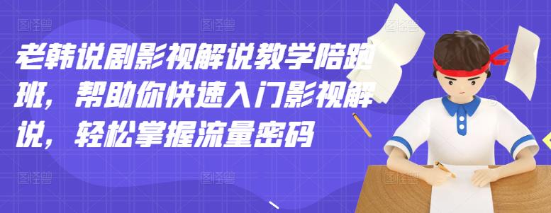 老韩说剧影视解说教学陪跑班，帮助你快速入门影视解说，轻松掌握流量密码-私藏资源社