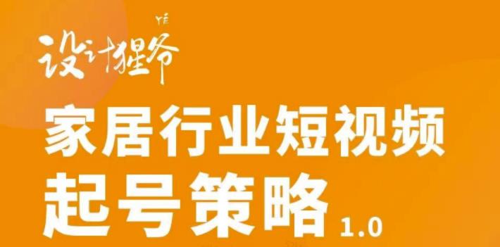 【设计猩爷】家居行业短视频起号策略，家居行业非主流短视频策略课价值4980元-私藏资源社