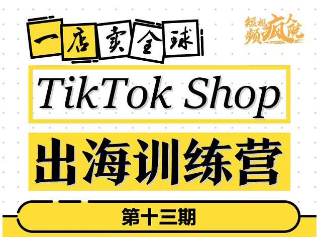 TikTokShop出海训练营（第十三期），打开全球流量新思维，出海抢占全球新流量，一店卖全球-私藏资源社