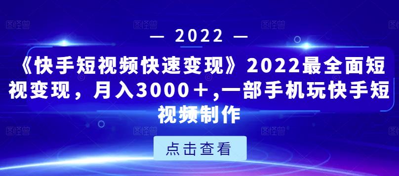 《快手短视频快速变现》2022最全面短视变现，月入3000＋,一部手机玩快手短视频制作-私藏资源社