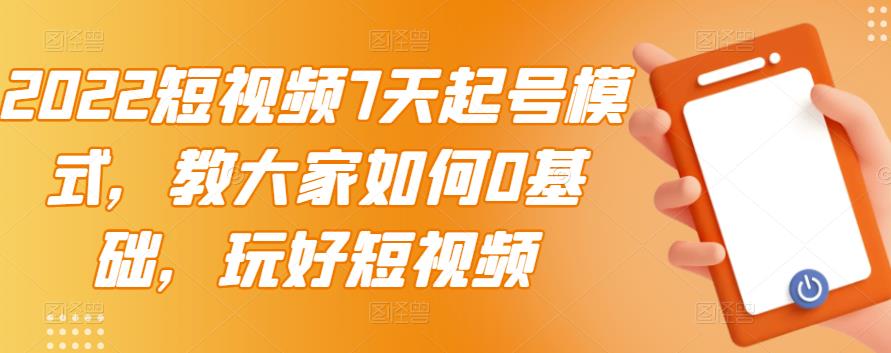 2022短视频7天起号模式，教大家如何0基础，玩好短视频-私藏资源社