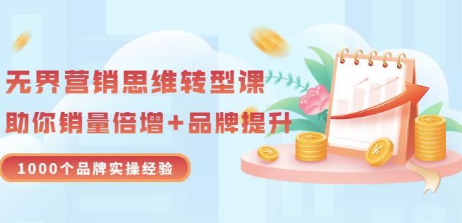 无界营销思维转型课：1000个品牌实操经验，助你销量倍增（20节视频）-私藏资源社