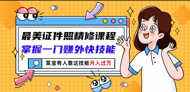 最美证件照精修课程：掌握一门赚外快技能，某宝有人靠这技能月入过万-私藏资源社