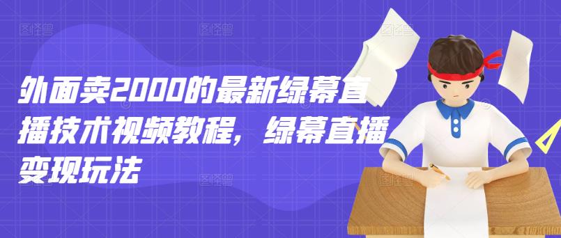 外面卖2000的最新绿幕直播技术视频教程，绿幕直播变现玩法-私藏资源社