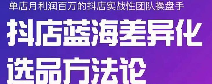 小卒抖店终极蓝海差异化选品方法论，全面介绍抖店无货源选品的所有方法-私藏资源社