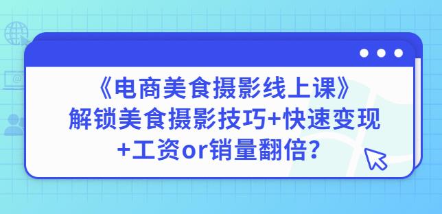 陈飞燕《电商美食摄影线上课》解锁美食摄影技巧+快速变现+工资or销量翻倍-私藏资源社