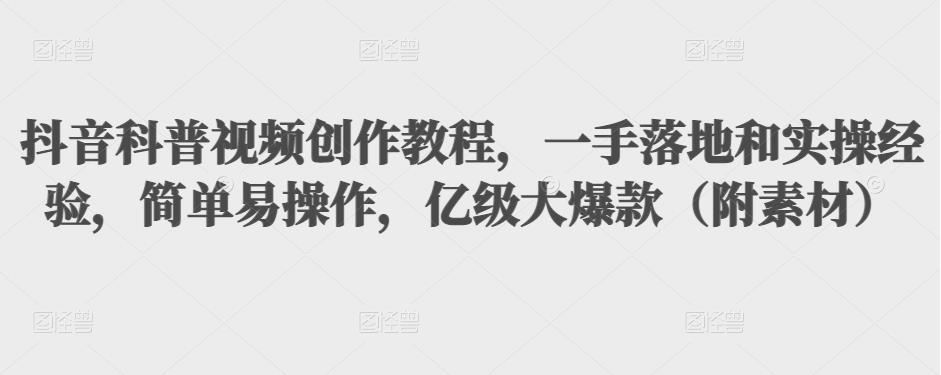 抖音科普视频创作教程，一手落地和实操经验，简单易操作，亿级大爆款（附素材）-私藏资源社