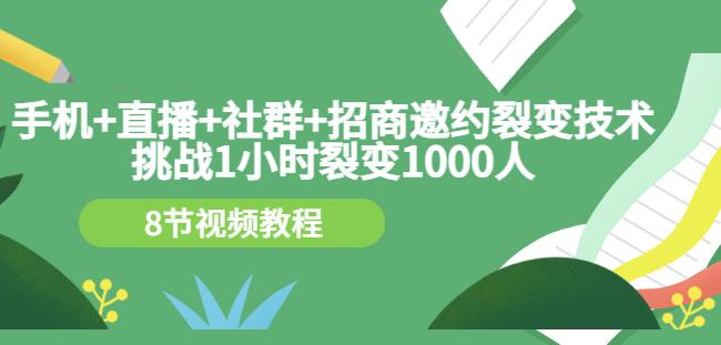 手机+直播+社群+招商邀约裂变技术：挑战1小时裂变1000人（8节视频教程）-私藏资源社