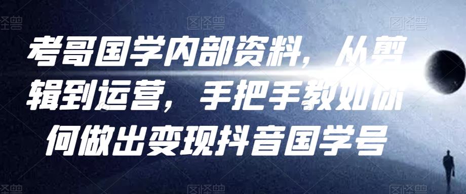 考哥国学内部资料，从剪辑到运营，手把手教如你‬何做出变现抖音‬国学号（教程+素材+模板）-私藏资源社