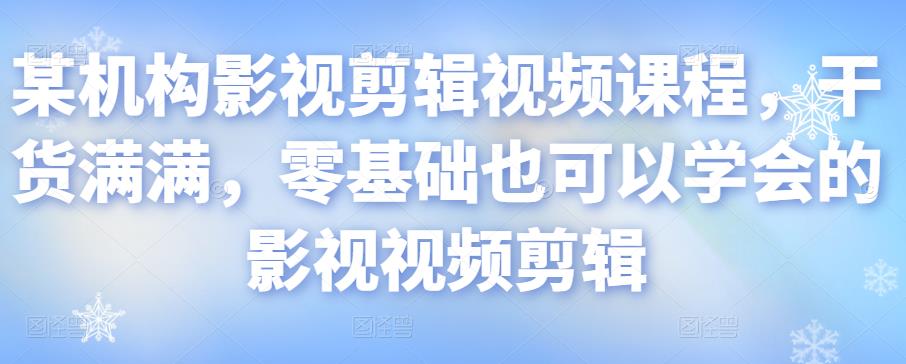 某机构影视剪辑视频课程，干货满满，零基础也可以学会的影视视频剪辑-私藏资源社