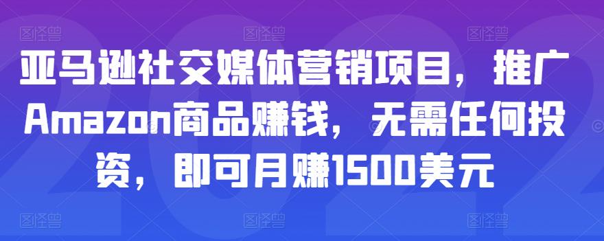 亚马逊社交媒体营销项目，推广Amazon商品赚钱，无需任何投资，即可月赚1500美元-私藏资源社