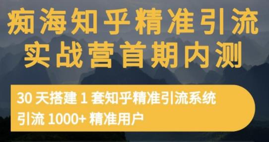 痴海知乎精准引流实战营1-2期，30天搭建1套知乎精准引流系统，引流1000+精准用户-私藏资源社