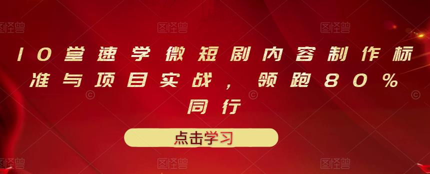 10堂速学微短剧内容制作标准与项目实战，领跑80%同行-私藏资源社