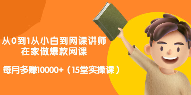 从0到1从小白到网课讲师：在家做爆款网课，每月多赚10000+（15堂实操课）-私藏资源社