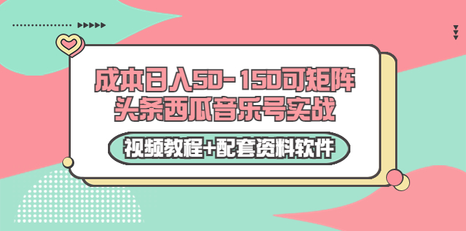 0成本日入50-150可矩阵头条西瓜音乐号实战（视频教程+配套资料软件）-私藏资源社