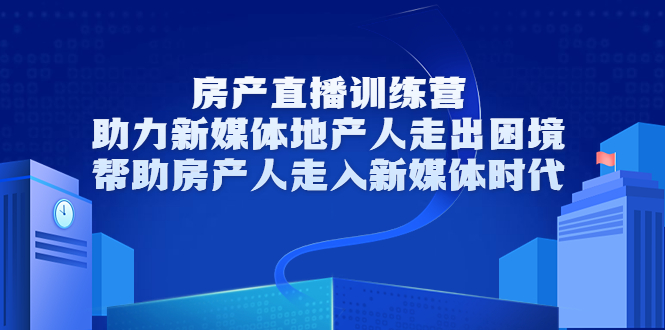 房产直播训练营，助力新媒体地产人走出困境，帮助房产人走入新媒体时代-私藏资源社