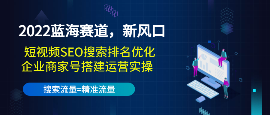 2022蓝海赛道，新风口：短视频SEO搜索排名优化+企业商家号搭建运营实操-私藏资源社