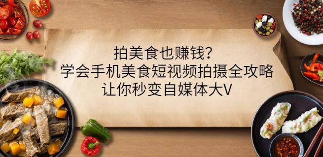 拍美食也赚钱？学会手机美食短视频拍摄全攻略，让你秒变自媒体大V-私藏资源社