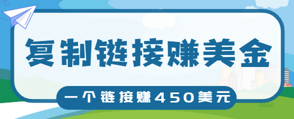 复制链接赚美元，一个链接可赚450+，利用链接点击即可赚钱的项目【视频教程】-私藏资源社