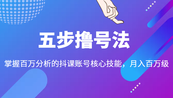 五步撸号法，掌握百万分析的抖课账号核心技能，从逻辑到实操-私藏资源社