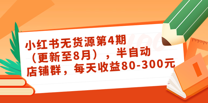 小红书无货源第4期（更新至8月），半自动店铺群，每天收益80-300-私藏资源社